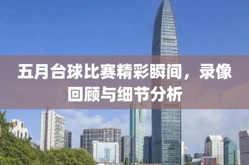 五月台球比赛精彩瞬间，录像回顾与细节分析