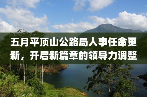 五月平顶山公路局人事任命更新，开启新篇章的领导力调整