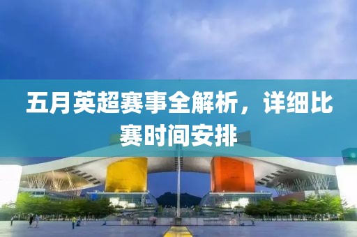 五月英超赛事全解析，详细比赛时间安排