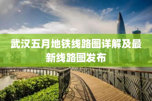 武汉五月地铁线路图详解及最新线路图发布