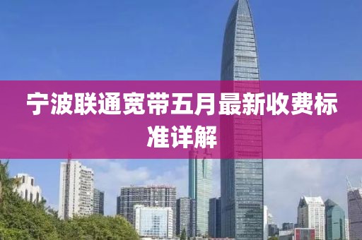 宁波联通宽带五月最新收费标准详解