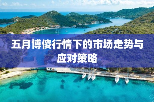 五月博傻行情下的市场走势与应对策略