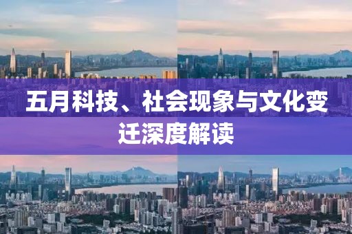 五月科技、社会现象与文化变迁深度解读