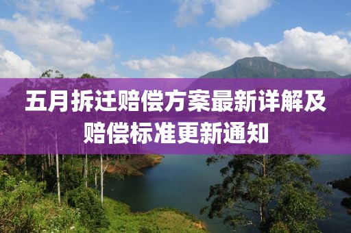 五月拆迁赔偿方案最新详解及赔偿标准更新通知