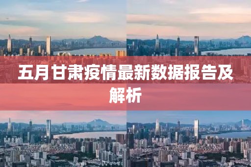 五月甘肃疫情最新数据报告及解析
