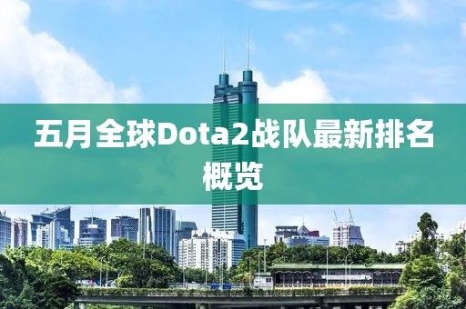 五月全球Dota2战队最新排名概览