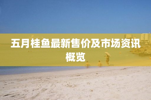五月桂鱼最新售价及市场资讯概览