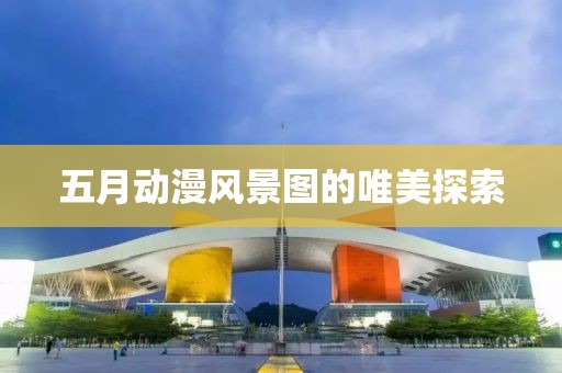 五月动漫风景图的唯美探索