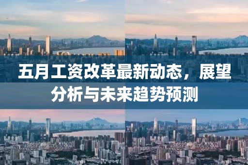 五月工资改革最新动态，展望分析与未来趋势预测