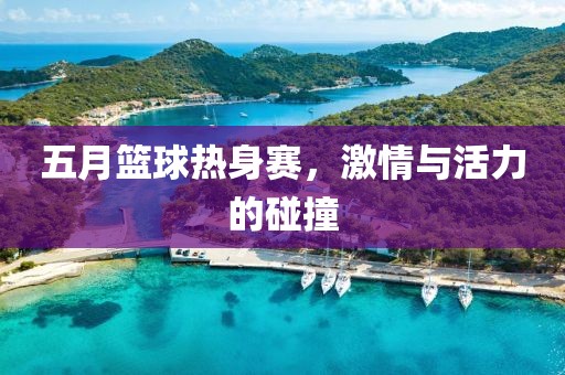 五月篮球热身赛，激情与活力的碰撞