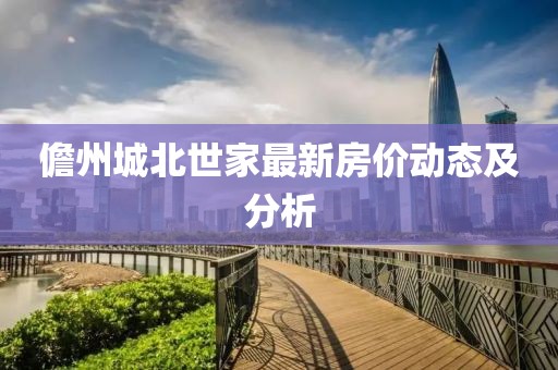 儋州城北世家最新房价动态及分析