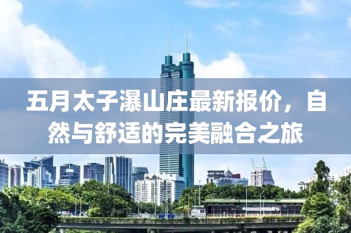 五月太子瀑山庄最新报价，自然与舒适的完美融合之旅