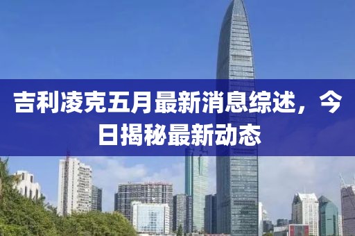 吉利凌克五月最新消息综述，今日揭秘最新动态