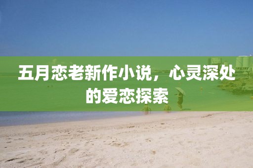 五月恋老新作小说，心灵深处的爱恋探索