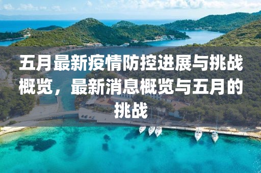 五月最新疫情防控进展与挑战概览，最新消息概览与五月的挑战