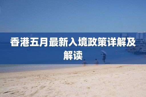 香港五月最新入境政策详解及解读