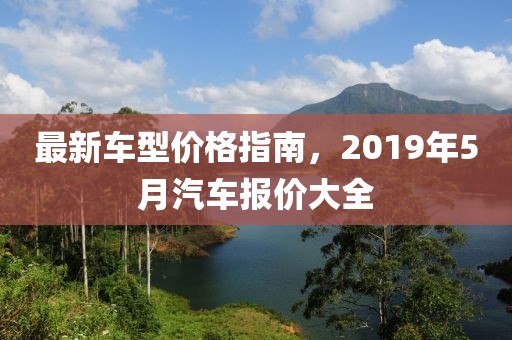 最新车型价格指南，2019年5月汽车报价大全