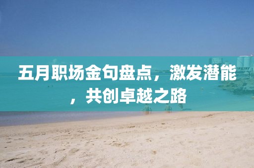 五月职场金句盘点，激发潜能，共创卓越之路