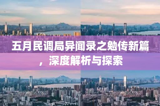 五月民调局异闻录之勉传新篇，深度解析与探索