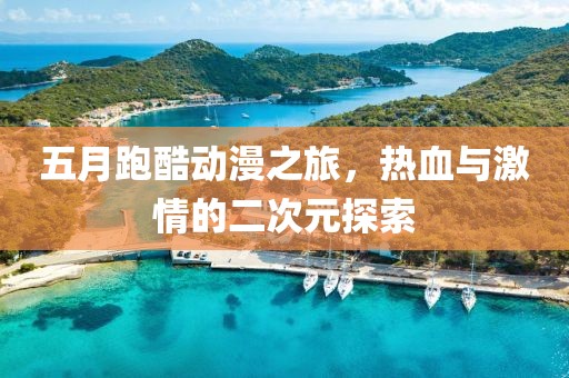 五月跑酷动漫之旅，热血与激情的二次元探索