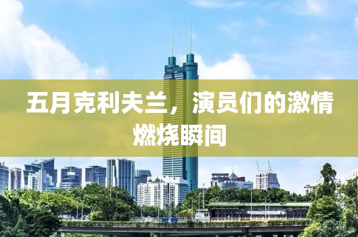 五月克利夫兰，演员们的激情燃烧瞬间