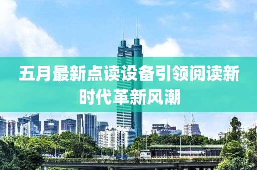 五月最新点读设备引领阅读新时代革新风潮