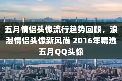 五月情侣头像流行趋势回顾，浪漫情侣头像新风尚 2016年精选五月QQ头像