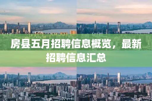 房县五月招聘信息概览，最新招聘信息汇总