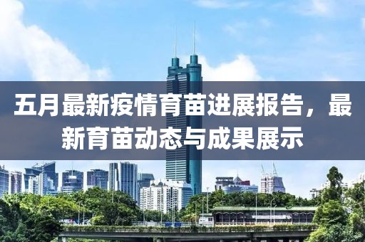 五月最新疫情育苗进展报告，最新育苗动态与成果展示