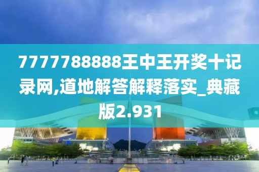 7777788888王中王开奖十记录网,道地解答解释落实_典藏版2.931