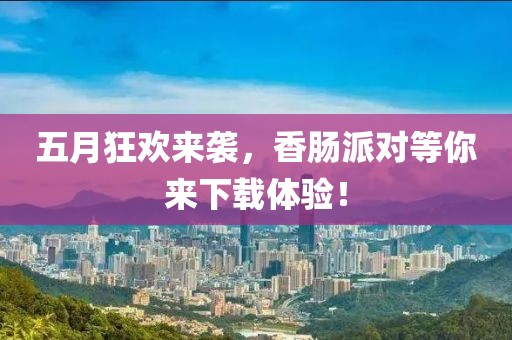 五月狂欢来袭，香肠派对等你来下载体验！