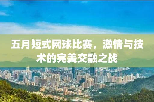 五月短式网球比赛，激情与技术的完美交融之战