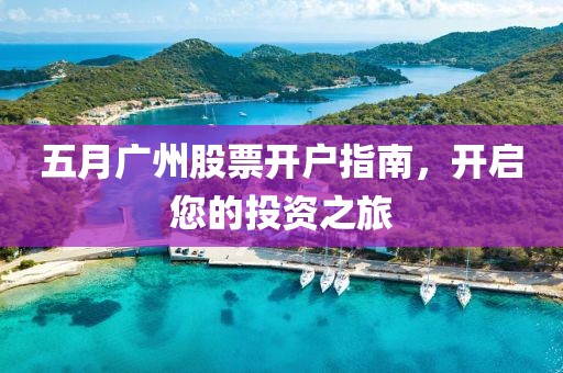 五月广州股票开户指南，开启您的投资之旅