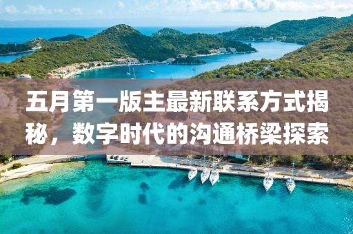 五月第一版主最新联系方式揭秘，数字时代的沟通桥梁探索