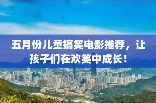 五月份儿童搞笑电影推荐，让孩子们在欢笑中成长！