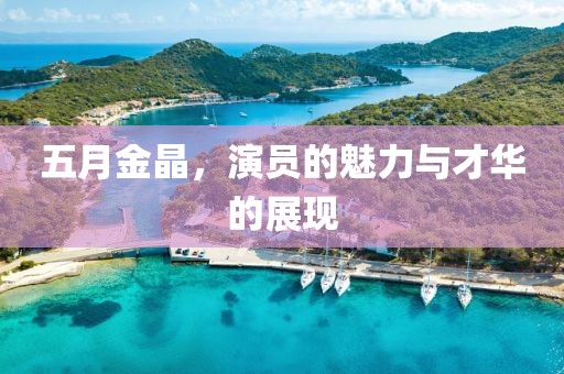 五月金晶，演员的魅力与才华的展现