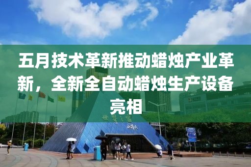五月技术革新推动蜡烛产业革新，全新全自动蜡烛生产设备亮相
