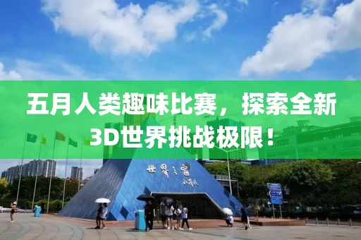 五月人类趣味比赛，探索全新3D世界挑战极限！