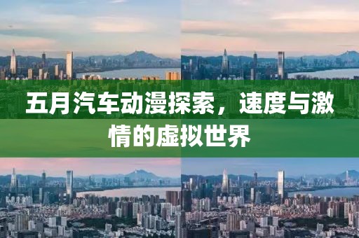 五月汽车动漫探索，速度与激情的虚拟世界