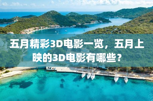 五月精彩3D电影一览，五月上映的3D电影有哪些？