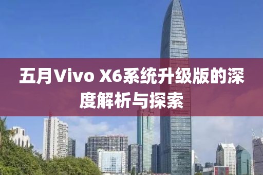 五月Vivo X6系统升级版的深度解析与探索