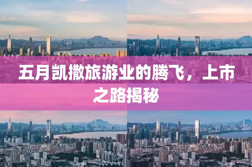 五月凯撒旅游业的腾飞，上市之路揭秘