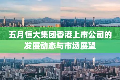 五月恒大集团香港上市公司的发展动态与市场展望