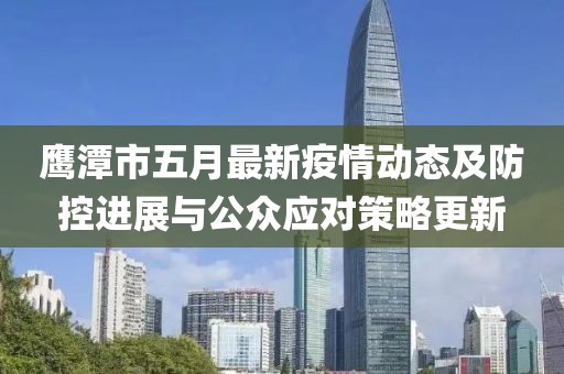 鹰潭市五月最新疫情动态及防控进展与公众应对策略更新