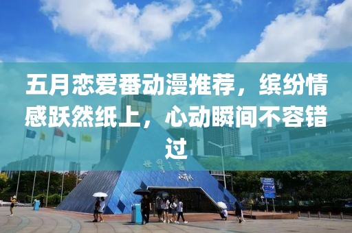 五月恋爱番动漫推荐，缤纷情感跃然纸上，心动瞬间不容错过