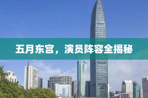 五月东宫，演员阵容全揭秘