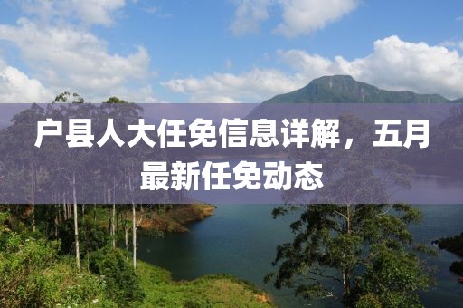 户县人大任免信息详解，五月最新任免动态