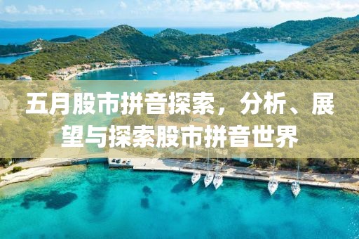 五月股市拼音探索，分析、展望与探索股市拼音世界