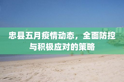 忠县五月疫情动态，全面防控与积极应对的策略