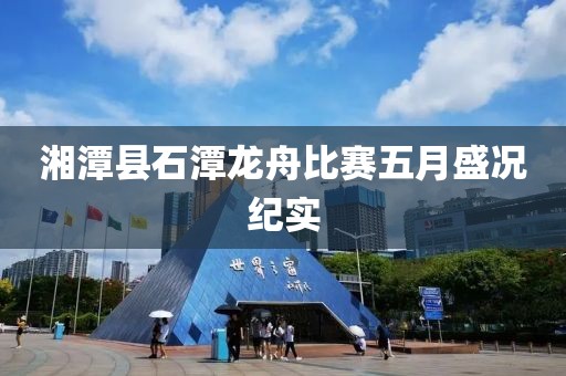 湘潭县石潭龙舟比赛五月盛况纪实
